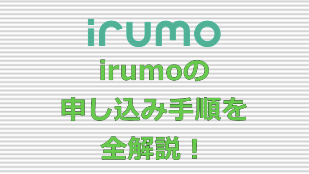 これでバッチリ！irumo(イルモ)の申し込み方法【まとめ】